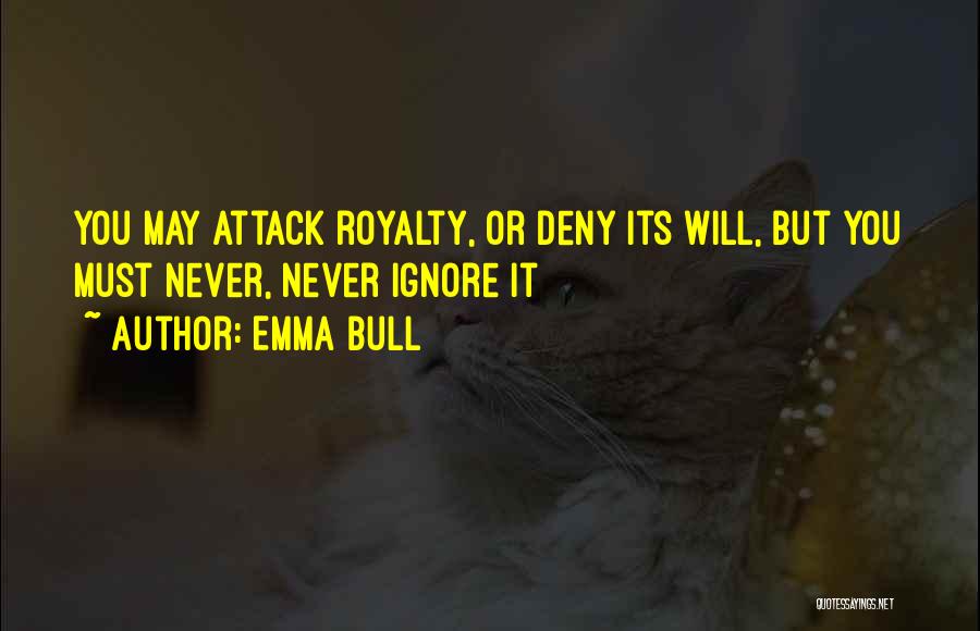 Emma Bull Quotes: You May Attack Royalty, Or Deny Its Will, But You Must Never, Never Ignore It