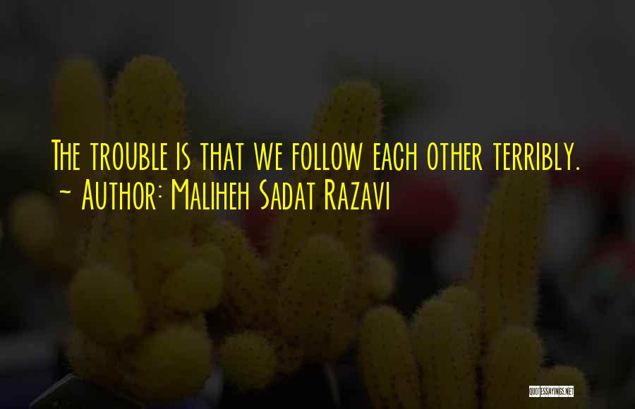 Maliheh Sadat Razavi Quotes: The Trouble Is That We Follow Each Other Terribly.