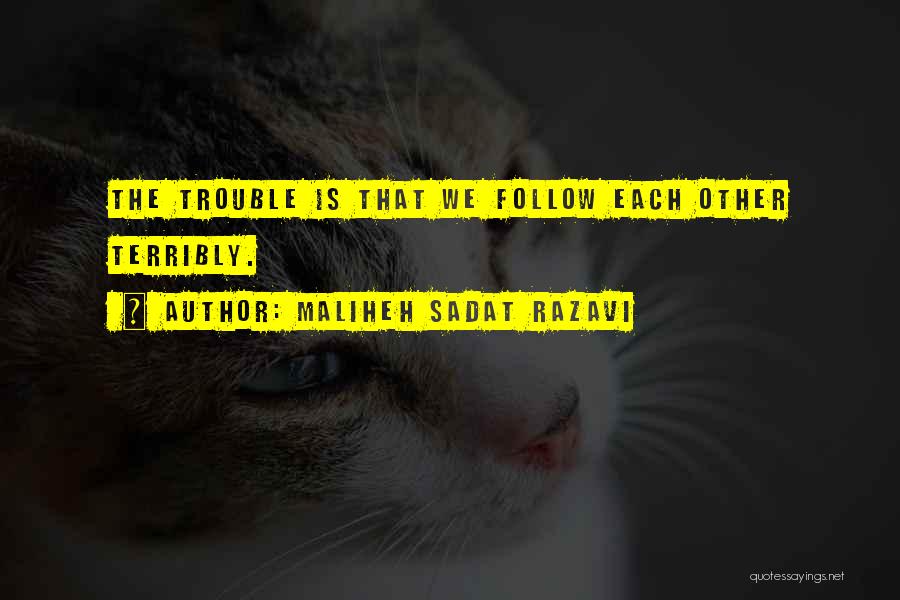 Maliheh Sadat Razavi Quotes: The Trouble Is That We Follow Each Other Terribly.