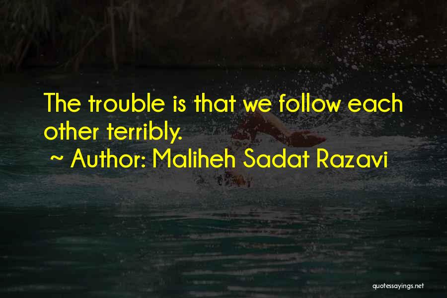 Maliheh Sadat Razavi Quotes: The Trouble Is That We Follow Each Other Terribly.