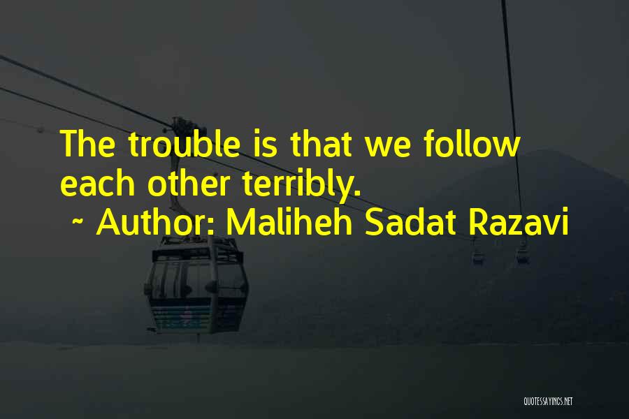 Maliheh Sadat Razavi Quotes: The Trouble Is That We Follow Each Other Terribly.