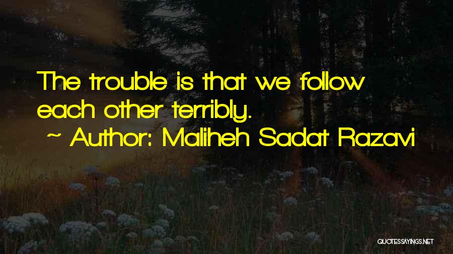 Maliheh Sadat Razavi Quotes: The Trouble Is That We Follow Each Other Terribly.