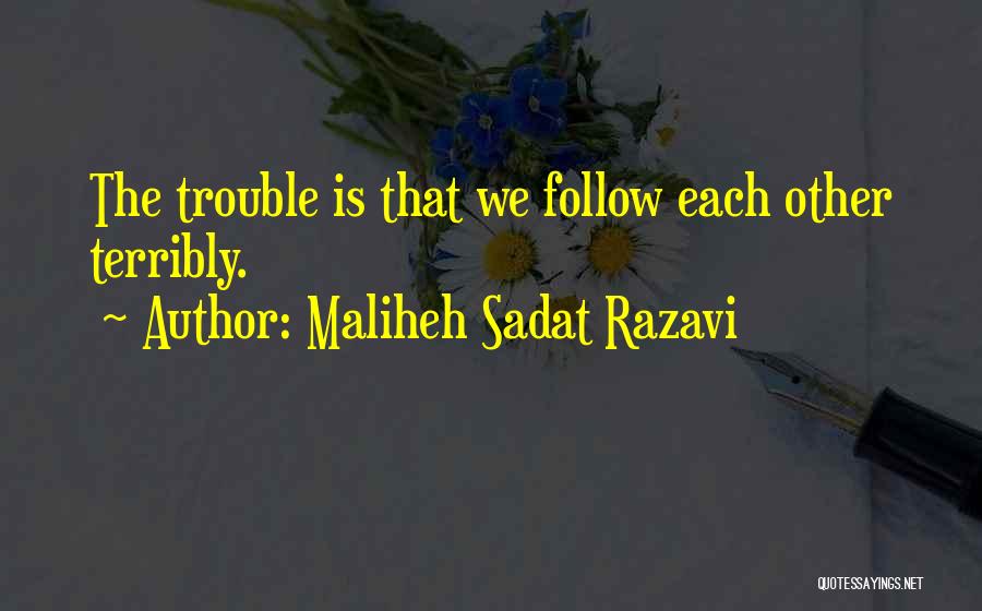 Maliheh Sadat Razavi Quotes: The Trouble Is That We Follow Each Other Terribly.