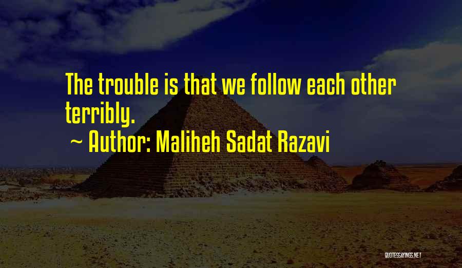 Maliheh Sadat Razavi Quotes: The Trouble Is That We Follow Each Other Terribly.