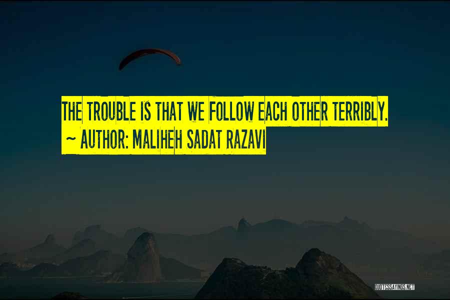 Maliheh Sadat Razavi Quotes: The Trouble Is That We Follow Each Other Terribly.