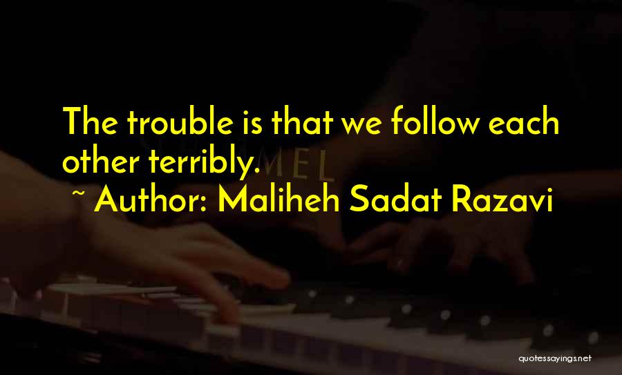Maliheh Sadat Razavi Quotes: The Trouble Is That We Follow Each Other Terribly.