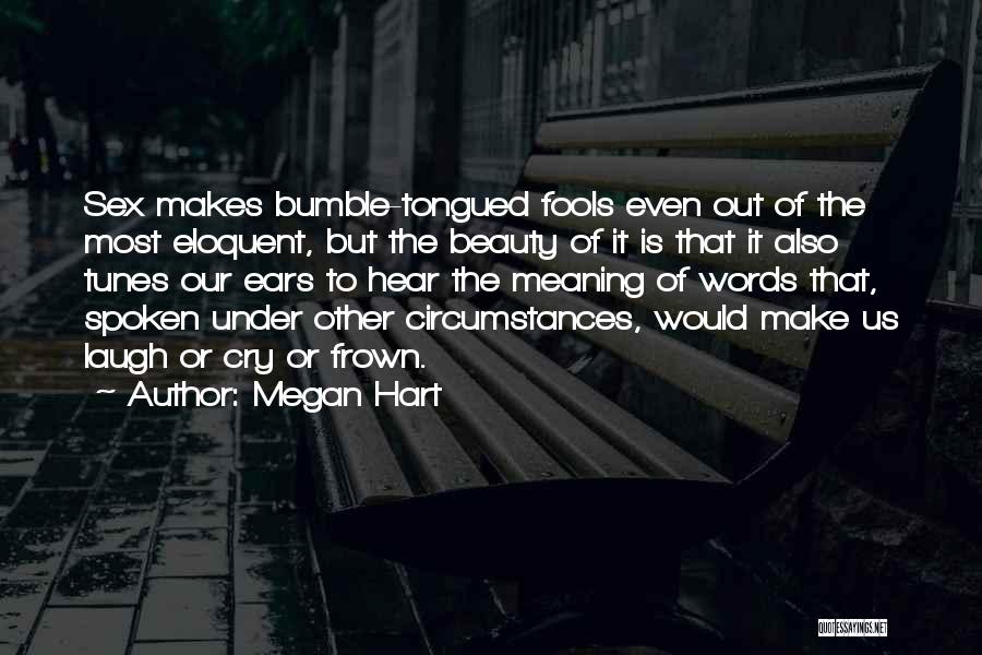 Megan Hart Quotes: Sex Makes Bumble-tongued Fools Even Out Of The Most Eloquent, But The Beauty Of It Is That It Also Tunes