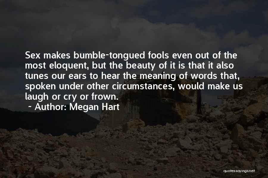 Megan Hart Quotes: Sex Makes Bumble-tongued Fools Even Out Of The Most Eloquent, But The Beauty Of It Is That It Also Tunes