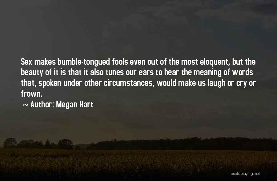 Megan Hart Quotes: Sex Makes Bumble-tongued Fools Even Out Of The Most Eloquent, But The Beauty Of It Is That It Also Tunes