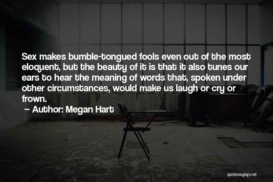 Megan Hart Quotes: Sex Makes Bumble-tongued Fools Even Out Of The Most Eloquent, But The Beauty Of It Is That It Also Tunes