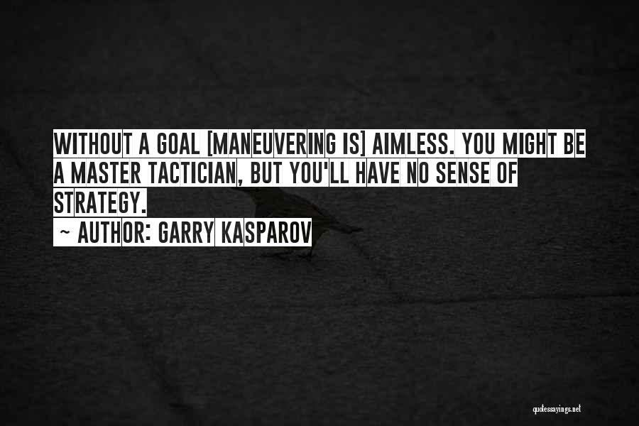 Garry Kasparov Quotes: Without A Goal [maneuvering Is] Aimless. You Might Be A Master Tactician, But You'll Have No Sense Of Strategy.