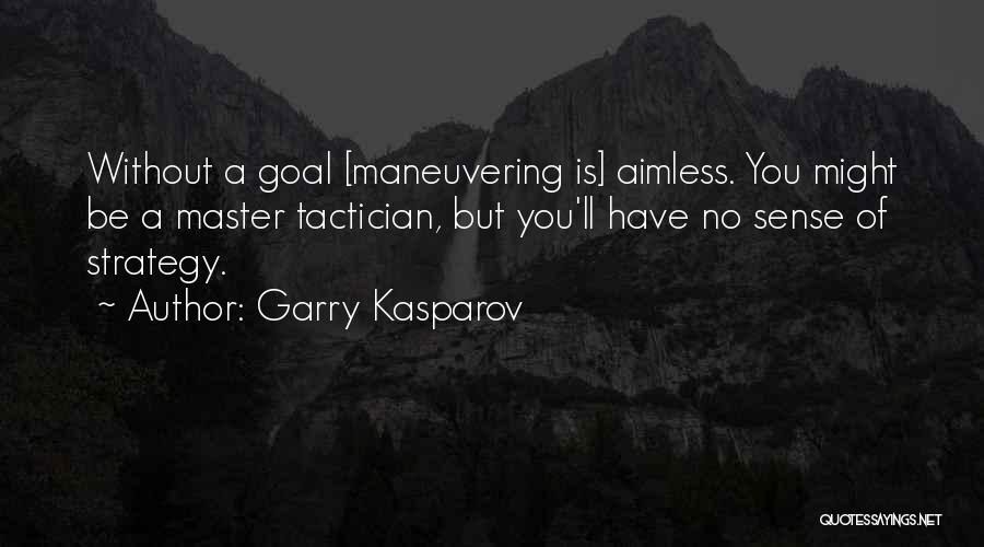 Garry Kasparov Quotes: Without A Goal [maneuvering Is] Aimless. You Might Be A Master Tactician, But You'll Have No Sense Of Strategy.