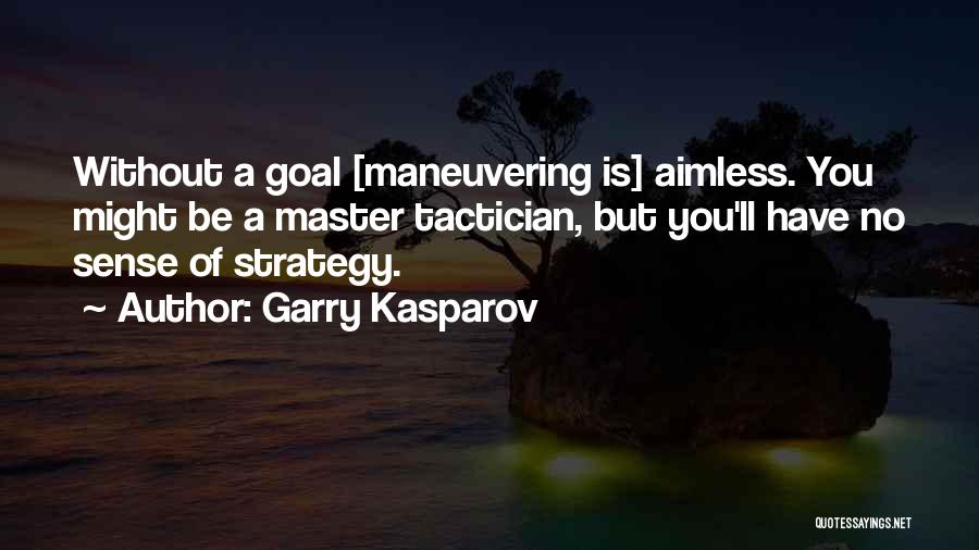 Garry Kasparov Quotes: Without A Goal [maneuvering Is] Aimless. You Might Be A Master Tactician, But You'll Have No Sense Of Strategy.