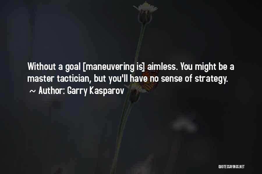 Garry Kasparov Quotes: Without A Goal [maneuvering Is] Aimless. You Might Be A Master Tactician, But You'll Have No Sense Of Strategy.