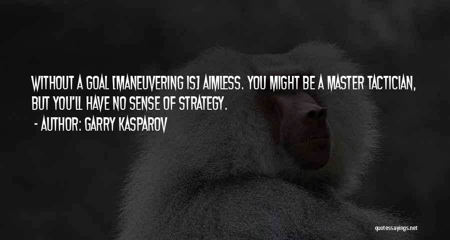 Garry Kasparov Quotes: Without A Goal [maneuvering Is] Aimless. You Might Be A Master Tactician, But You'll Have No Sense Of Strategy.