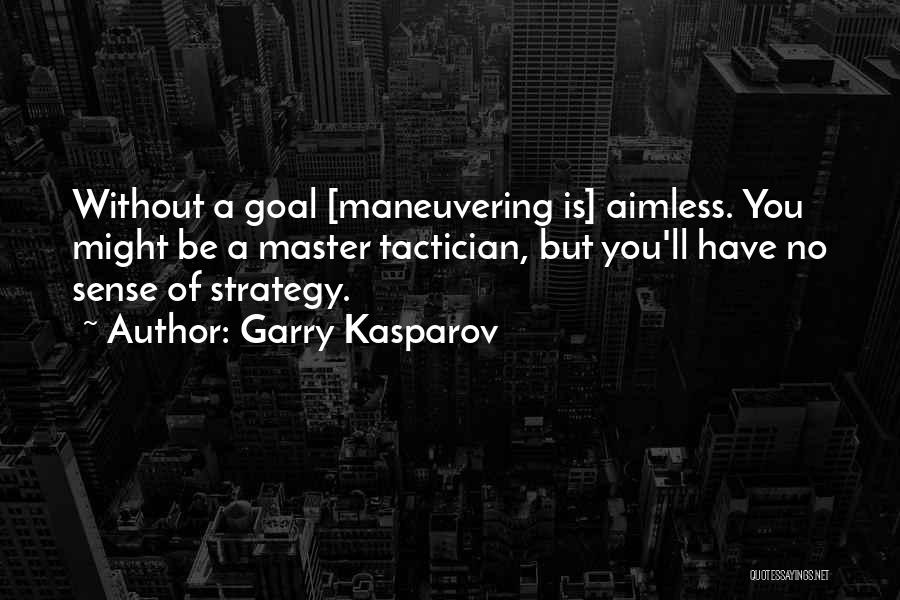 Garry Kasparov Quotes: Without A Goal [maneuvering Is] Aimless. You Might Be A Master Tactician, But You'll Have No Sense Of Strategy.