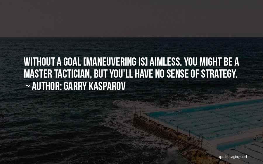 Garry Kasparov Quotes: Without A Goal [maneuvering Is] Aimless. You Might Be A Master Tactician, But You'll Have No Sense Of Strategy.