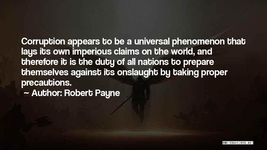 Robert Payne Quotes: Corruption Appears To Be A Universal Phenomenon That Lays Its Own Imperious Claims On The World, And Therefore It Is