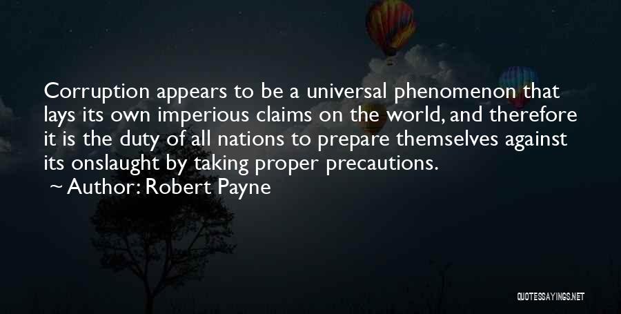 Robert Payne Quotes: Corruption Appears To Be A Universal Phenomenon That Lays Its Own Imperious Claims On The World, And Therefore It Is