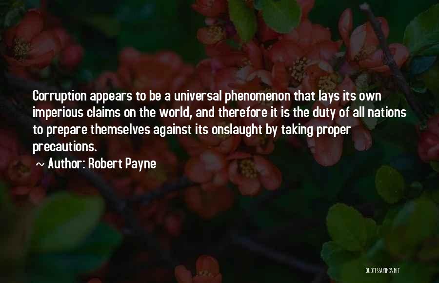 Robert Payne Quotes: Corruption Appears To Be A Universal Phenomenon That Lays Its Own Imperious Claims On The World, And Therefore It Is