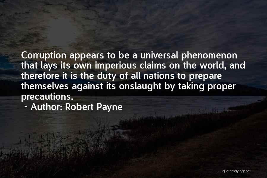 Robert Payne Quotes: Corruption Appears To Be A Universal Phenomenon That Lays Its Own Imperious Claims On The World, And Therefore It Is