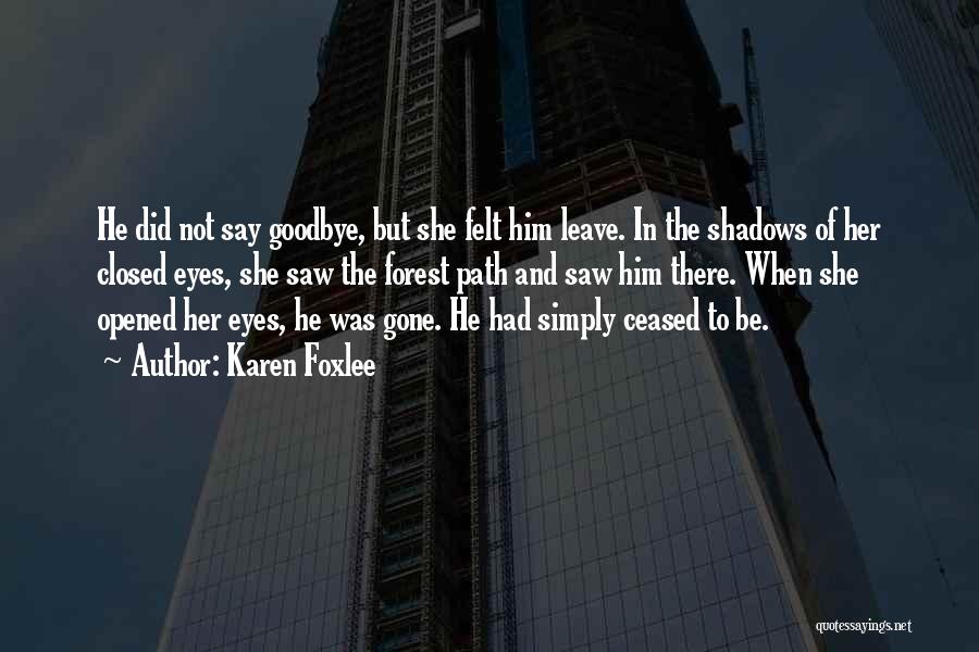 Karen Foxlee Quotes: He Did Not Say Goodbye, But She Felt Him Leave. In The Shadows Of Her Closed Eyes, She Saw The