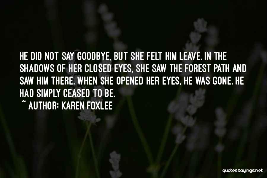 Karen Foxlee Quotes: He Did Not Say Goodbye, But She Felt Him Leave. In The Shadows Of Her Closed Eyes, She Saw The