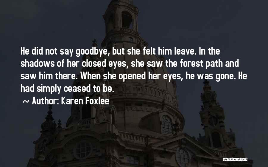 Karen Foxlee Quotes: He Did Not Say Goodbye, But She Felt Him Leave. In The Shadows Of Her Closed Eyes, She Saw The