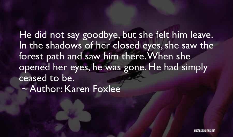 Karen Foxlee Quotes: He Did Not Say Goodbye, But She Felt Him Leave. In The Shadows Of Her Closed Eyes, She Saw The