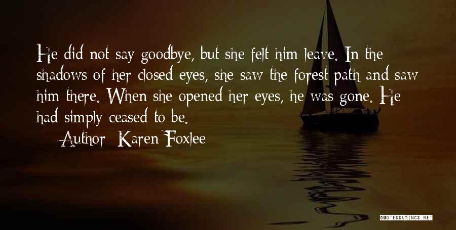 Karen Foxlee Quotes: He Did Not Say Goodbye, But She Felt Him Leave. In The Shadows Of Her Closed Eyes, She Saw The