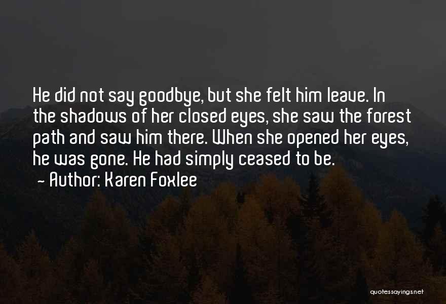 Karen Foxlee Quotes: He Did Not Say Goodbye, But She Felt Him Leave. In The Shadows Of Her Closed Eyes, She Saw The