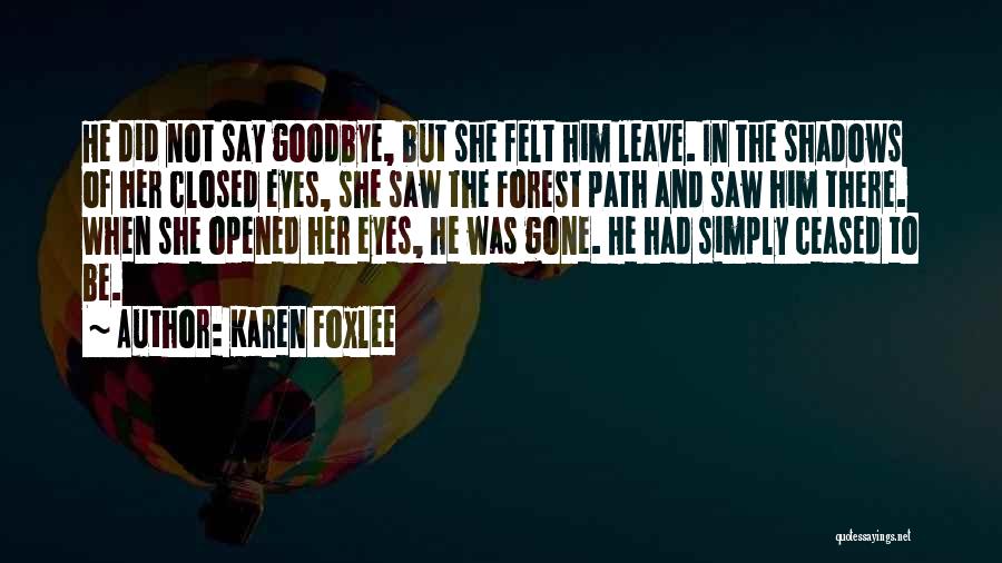 Karen Foxlee Quotes: He Did Not Say Goodbye, But She Felt Him Leave. In The Shadows Of Her Closed Eyes, She Saw The