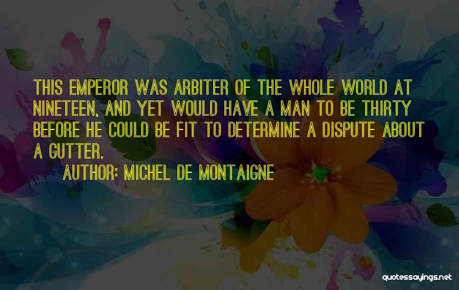 Michel De Montaigne Quotes: This Emperor Was Arbiter Of The Whole World At Nineteen, And Yet Would Have A Man To Be Thirty Before