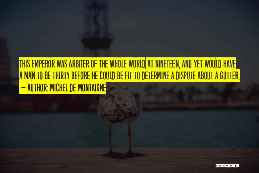 Michel De Montaigne Quotes: This Emperor Was Arbiter Of The Whole World At Nineteen, And Yet Would Have A Man To Be Thirty Before