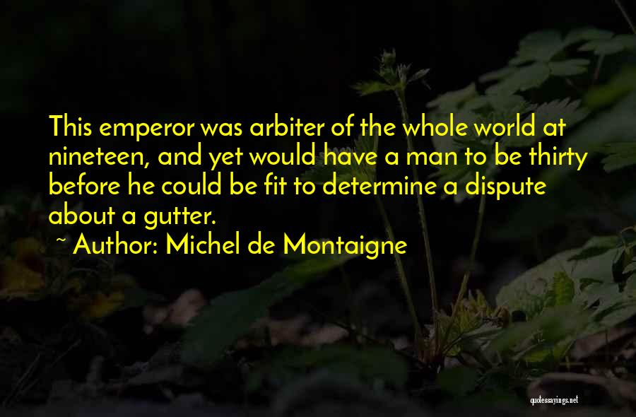 Michel De Montaigne Quotes: This Emperor Was Arbiter Of The Whole World At Nineteen, And Yet Would Have A Man To Be Thirty Before