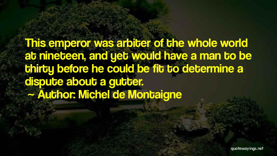 Michel De Montaigne Quotes: This Emperor Was Arbiter Of The Whole World At Nineteen, And Yet Would Have A Man To Be Thirty Before