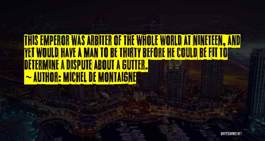 Michel De Montaigne Quotes: This Emperor Was Arbiter Of The Whole World At Nineteen, And Yet Would Have A Man To Be Thirty Before