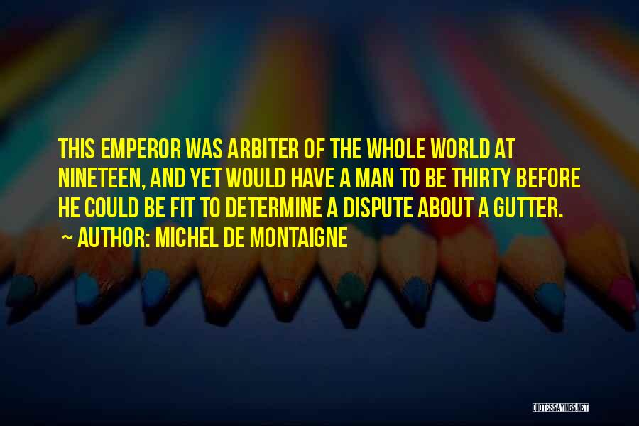 Michel De Montaigne Quotes: This Emperor Was Arbiter Of The Whole World At Nineteen, And Yet Would Have A Man To Be Thirty Before