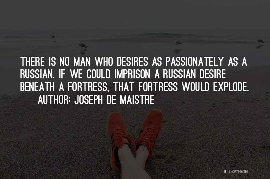 Joseph De Maistre Quotes: There Is No Man Who Desires As Passionately As A Russian. If We Could Imprison A Russian Desire Beneath A