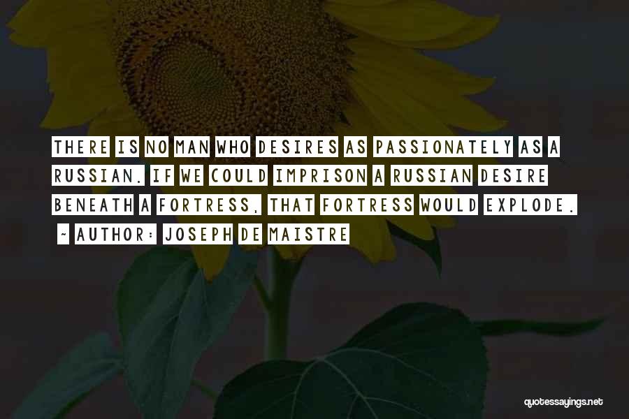 Joseph De Maistre Quotes: There Is No Man Who Desires As Passionately As A Russian. If We Could Imprison A Russian Desire Beneath A