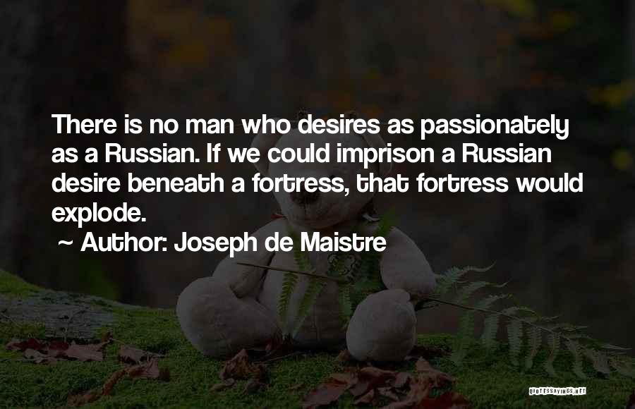 Joseph De Maistre Quotes: There Is No Man Who Desires As Passionately As A Russian. If We Could Imprison A Russian Desire Beneath A