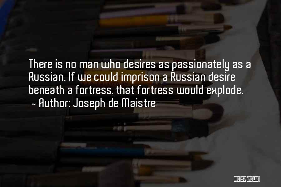 Joseph De Maistre Quotes: There Is No Man Who Desires As Passionately As A Russian. If We Could Imprison A Russian Desire Beneath A