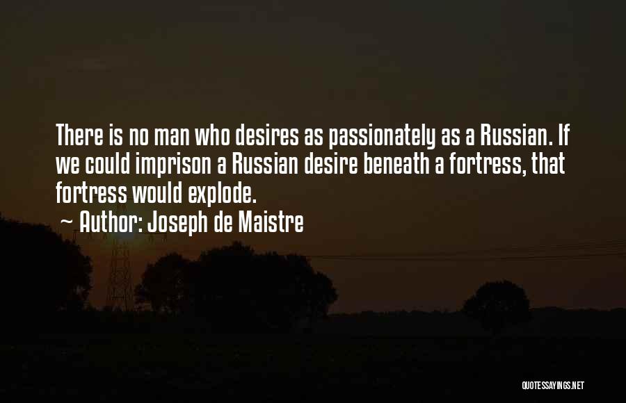 Joseph De Maistre Quotes: There Is No Man Who Desires As Passionately As A Russian. If We Could Imprison A Russian Desire Beneath A