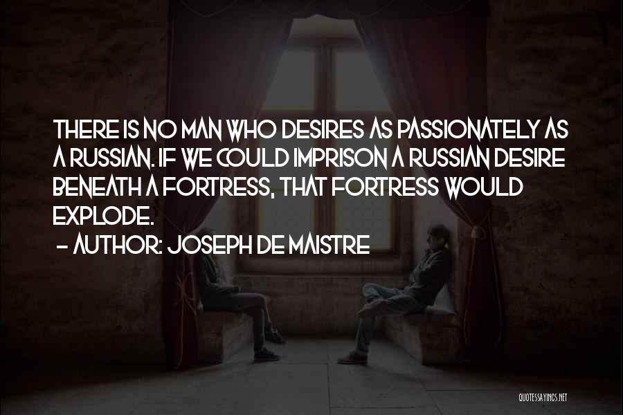 Joseph De Maistre Quotes: There Is No Man Who Desires As Passionately As A Russian. If We Could Imprison A Russian Desire Beneath A