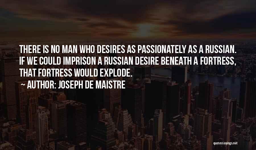 Joseph De Maistre Quotes: There Is No Man Who Desires As Passionately As A Russian. If We Could Imprison A Russian Desire Beneath A