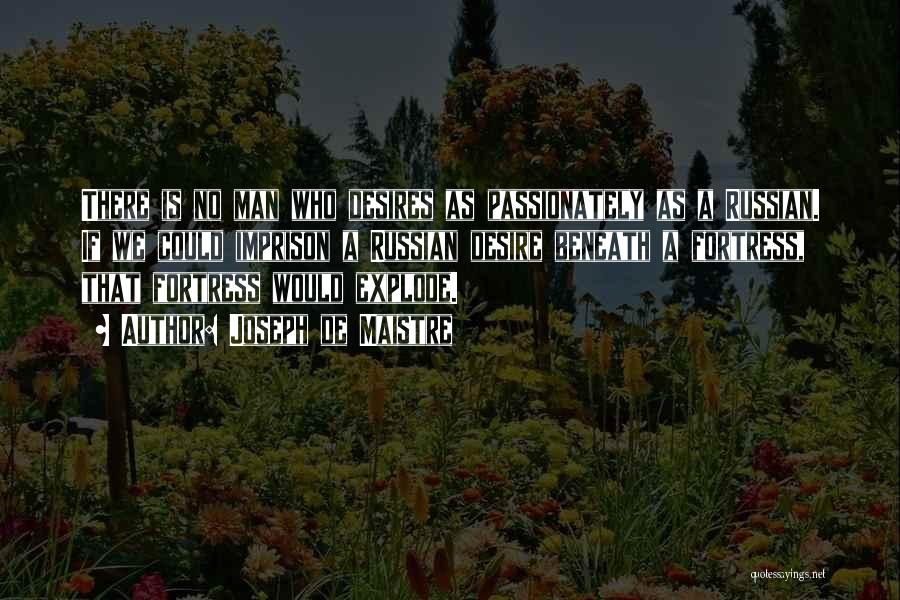 Joseph De Maistre Quotes: There Is No Man Who Desires As Passionately As A Russian. If We Could Imprison A Russian Desire Beneath A