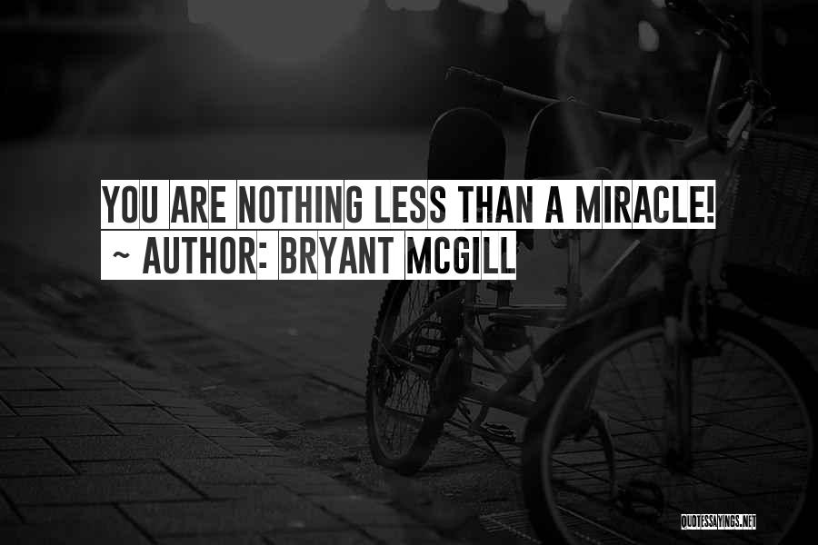 Bryant McGill Quotes: You Are Nothing Less Than A Miracle!