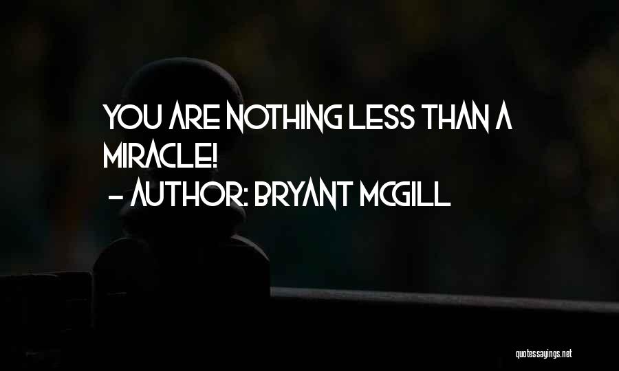 Bryant McGill Quotes: You Are Nothing Less Than A Miracle!
