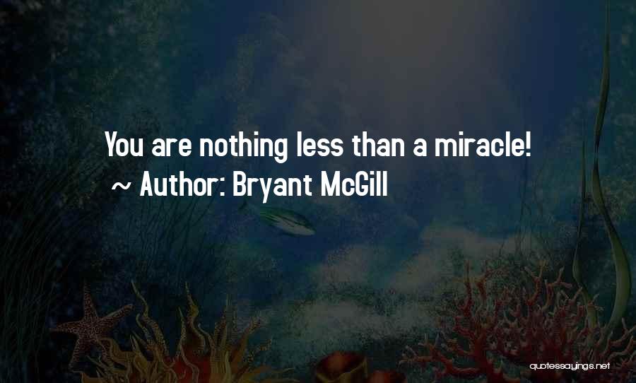 Bryant McGill Quotes: You Are Nothing Less Than A Miracle!