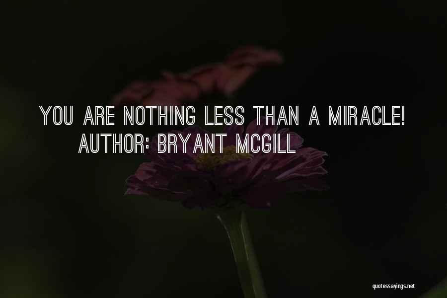 Bryant McGill Quotes: You Are Nothing Less Than A Miracle!